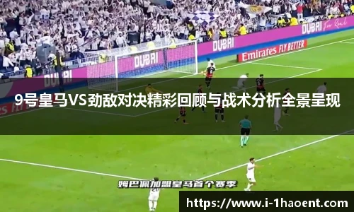 9号皇马VS劲敌对决精彩回顾与战术分析全景呈现