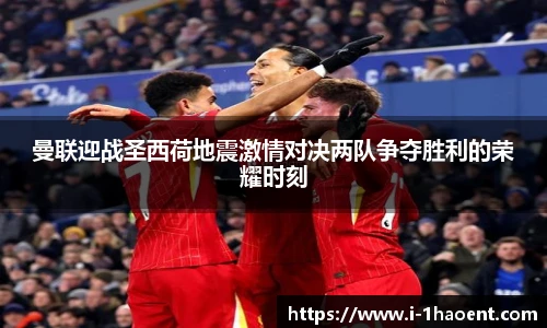 曼联迎战圣西荷地震激情对决两队争夺胜利的荣耀时刻